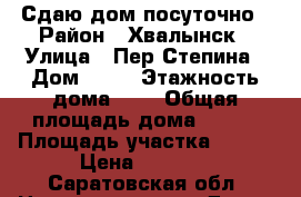 Сдаю дом посуточно › Район ­ Хвалынск › Улица ­ Пер.Степина › Дом ­ 36 › Этажность дома ­ 2 › Общая площадь дома ­ 160 › Площадь участка ­ 600 › Цена ­ 5 000 - Саратовская обл. Недвижимость » Дома, коттеджи, дачи аренда   